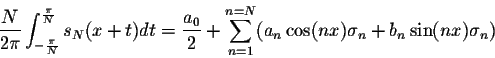 \begin{displaymath}\frac{N}{2\pi}\int_{-\frac{\pi}{N}}^{\frac{\pi}{N}}s_N(x+t)dt...... \sum_{n=1}^{n=N} (a_n\cos(nx)\sigma_n + b_n\sin(nx)\sigma_n)\end{displaymath}